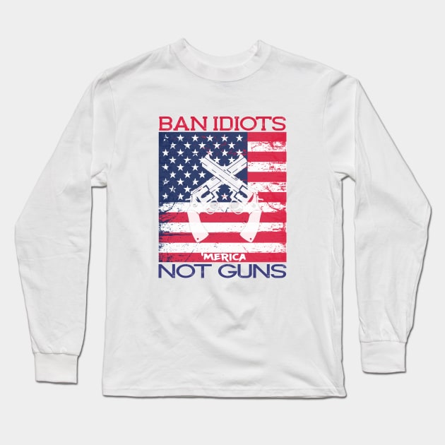 Ban Idiots Not Guns ‘Merica Patriotic T-Shirt Long Sleeve T-Shirt by mstory